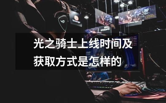光之骑士上线时间及获取方式是怎样的-第1张-游戏信息-龙启网