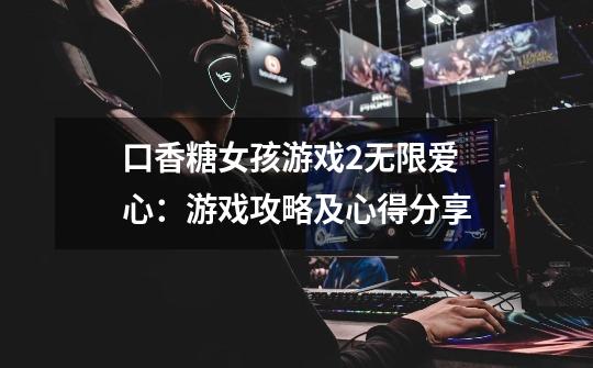 口香糖女孩游戏2无限爱心:游戏攻略及心得分享-第1张-游戏信息-龙启网