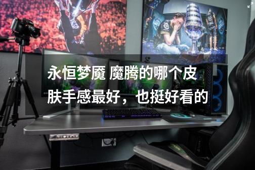 永恒梦魇 魔腾的哪个皮肤手感最好，也挺好看的-第1张-游戏信息-龙启网
