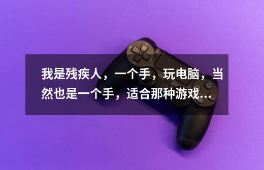 我是残疾人，一个手，玩电脑，当然也是一个手，适合那种游戏，-第1张-游戏信息-龙启网