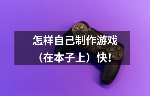 怎样自己制作游戏（在本子上）快！-第1张-游戏信息-龙启网