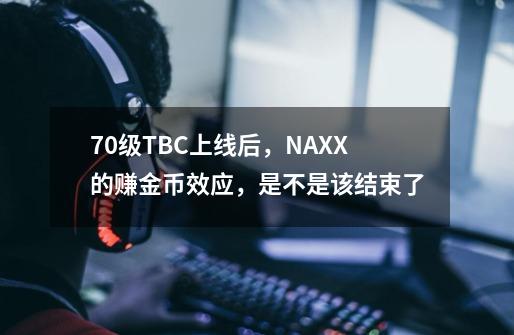 70级TBC上线后,NAXX的赚金币效应,是不是该结束了-第1张-游戏信息-龙启网