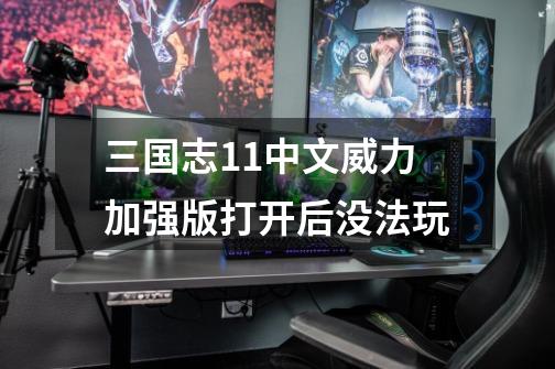 三国志11中文威力加强版打开后没法玩-第1张-游戏信息-龙启网