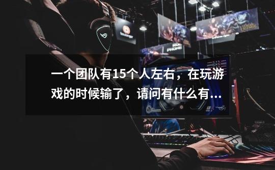 一个团队有15个人左右，在玩游戏的时候输了，请问有什么有意思的惩罚方式-第1张-游戏信息-龙启网