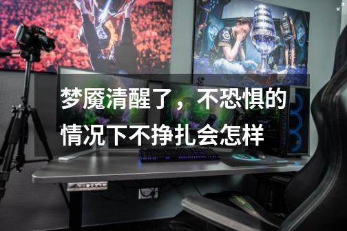 梦魇清醒了，不恐惧的情况下不挣扎会怎样-第1张-游戏信息-龙启网