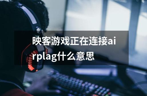 映客游戏正在连接airplag什么意思-第1张-游戏信息-龙启网