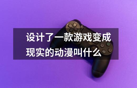 设计了一款游戏变成现实的动漫叫什么-第1张-游戏信息-龙启网
