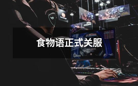 食物语正式关服-第1张-游戏信息-龙启网