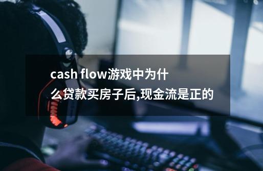 cash flow游戏中为什么贷款买房子后,现金流是正的-第1张-游戏信息-龙启网