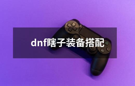 dnf瞎子装备搭配-第1张-游戏信息-龙启网