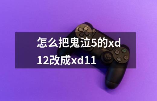 怎么把鬼泣5的xd12改成xd11-第1张-游戏信息-龙启网