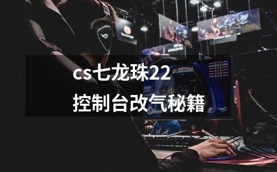cs七龙珠2.2控制台改气秘籍-第1张-游戏信息-龙启网