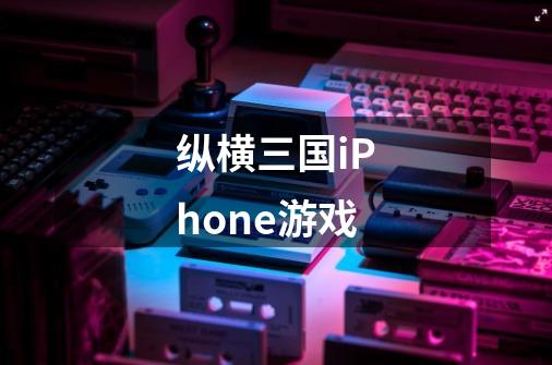 纵横三国iPhone游戏-第1张-游戏信息-龙启网