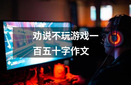 劝说不玩游戏一百五十字作文-第1张-游戏信息-龙启网
