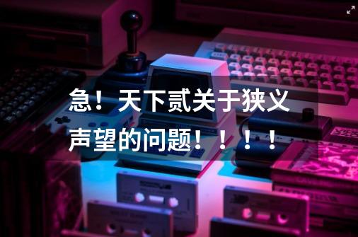 急!天下贰关于狭义声望的问题!!!!-第1张-游戏信息-龙启网