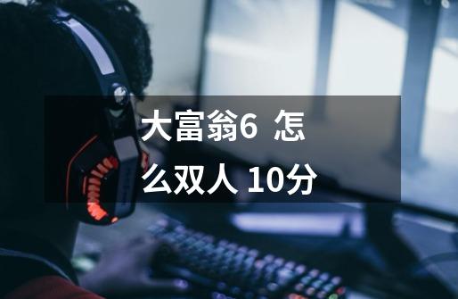 大富翁6 怎么双人 10分-第1张-游戏信息-龙启网