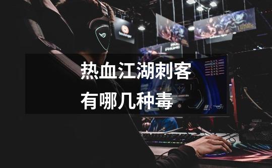 热血江湖刺客有哪几种毒-第1张-游戏信息-龙启网