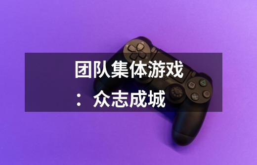 团队集体游戏:众志成城-第1张-游戏信息-龙启网