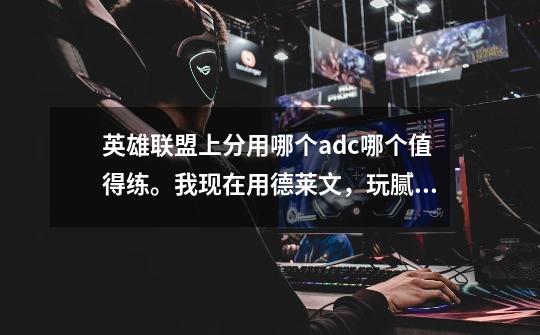 英雄联盟上分用哪个adc哪个值得练。我现在用德莱文,玩腻了想换个新的 求推荐。说理由谢谢-第1张-游戏信息-龙启网