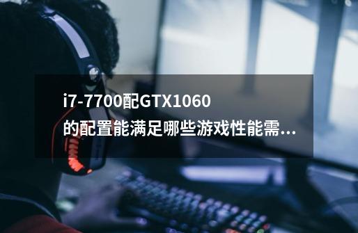 i7-7700配GTX1060的配置能满足哪些游戏性能需求-第1张-游戏信息-龙启网
