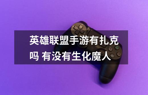 英雄联盟手游有扎克吗 有没有生化魔人-第1张-游戏信息-龙启网