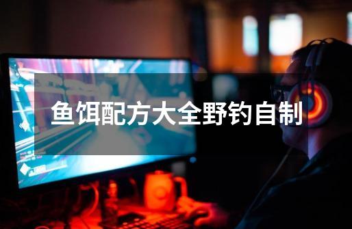 鱼饵配方大全野钓自制-第1张-游戏信息-龙启网