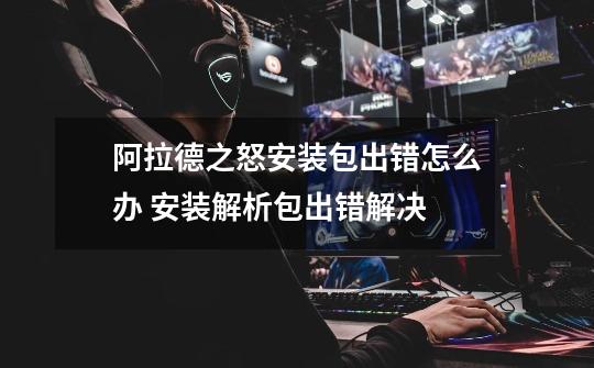 阿拉德之怒安装包出错怎么办 安装解析包出错解决-第1张-游戏信息-龙启网