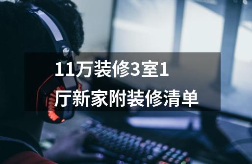 11万装修3室1厅新家附装修清单-第1张-游戏信息-龙启网
