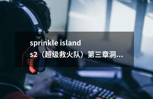 sprinkle islands2(超级救火队)第三章洞穴岛第十二关怎么过-第1张-游戏信息-龙启网