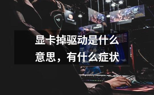 显卡掉驱动是什么意思,有什么症状-第1张-游戏信息-龙启网