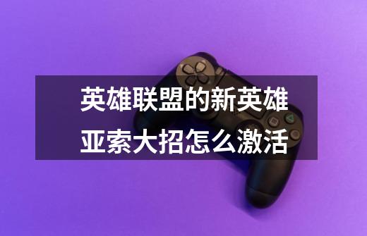 英雄联盟的新英雄亚索大招怎么激活-第1张-游戏信息-龙启网