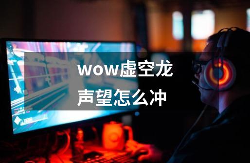 wow虚空龙声望怎么冲-第1张-游戏信息-龙启网
