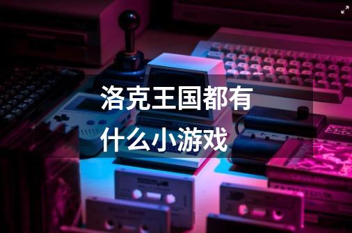 洛克王国都有什么小游戏-第1张-游戏信息-龙启网