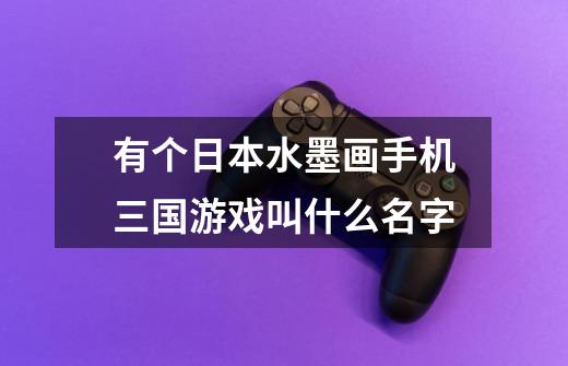 有个日本水墨画手机三国游戏叫什么名字-第1张-游戏信息-龙启网