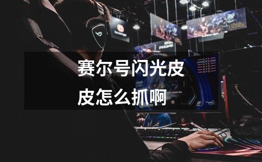 赛尔号闪光皮皮怎么抓啊-第1张-游戏信息-龙启网