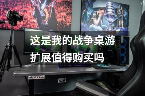 这是我的战争桌游扩展值得购买吗-第1张-游戏信息-龙启网