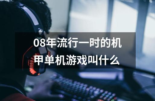 08年流行一时的机甲单机游戏叫什么-第1张-游戏信息-龙启网