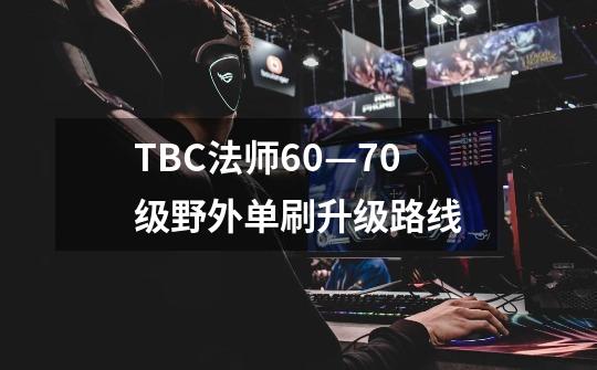 TBC法师60—70级野外单刷升级路线-第1张-游戏信息-龙启网