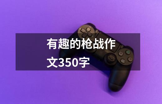 有趣的枪战作文350字-第1张-游戏信息-龙启网