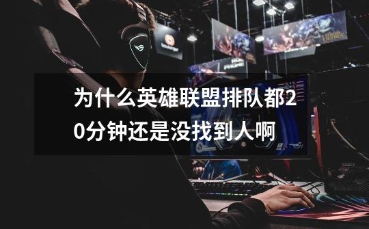 为什么英雄联盟排队都20分钟还是没找到人啊-第1张-游戏信息-龙启网
