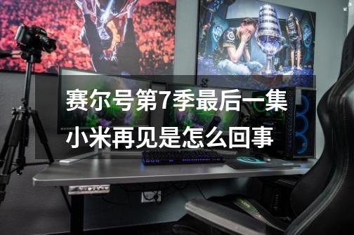 赛尔号第7季最后一集小米再见是怎么回事-第1张-游戏信息-龙启网
