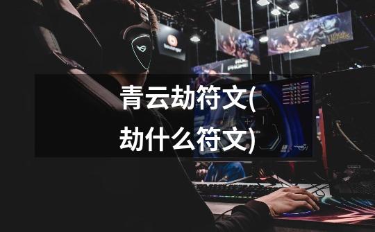 青云劫符文(劫什么符文)-第1张-游戏信息-龙启网