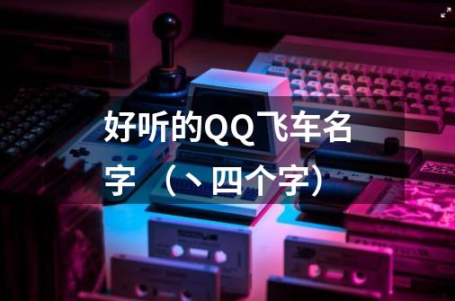 好听的QQ飞车名字 （丶+四个字）-第1张-游戏信息-龙启网