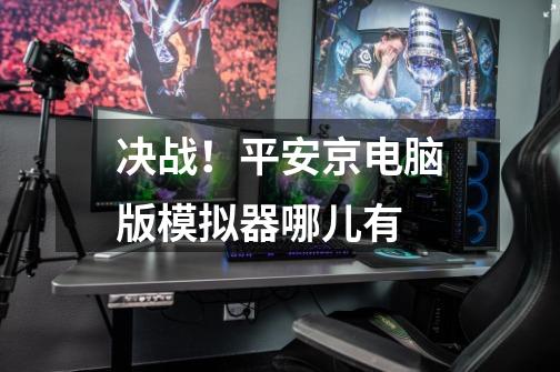 决战！平安京电脑版模拟器哪儿有-第1张-游戏信息-龙启网