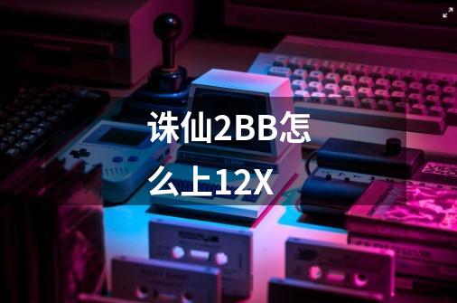 诛仙2BB怎么上12X-第1张-游戏信息-龙启网