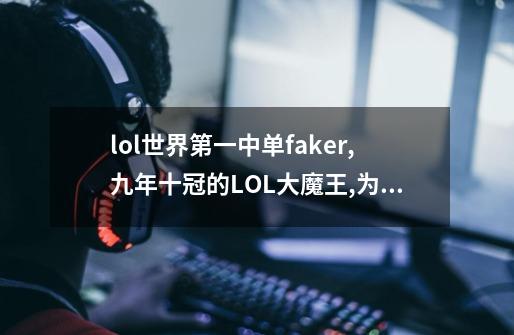 lol世界第一中单faker,九年十冠的LOL大魔王,为何能一直打下去-第1张-游戏信息-龙启网