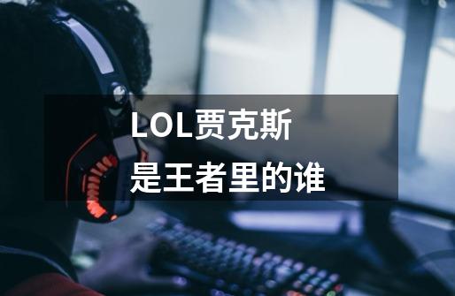 LOL贾克斯是王者里的谁-第1张-游戏信息-龙启网