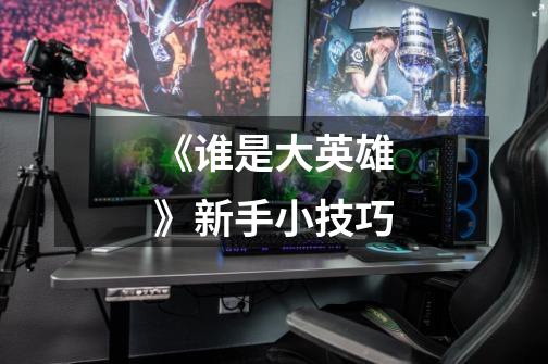 《谁是大英雄》新手小技巧-第1张-游戏信息-龙启网
