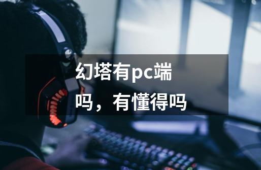 幻塔有pc端吗,有懂得吗-第1张-游戏信息-龙启网