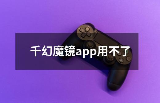 千幻魔镜app用不了-第1张-游戏信息-龙启网